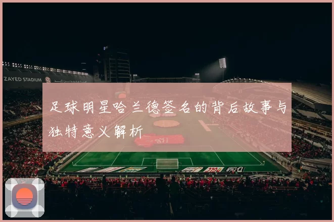 足球明星哈兰德签名的背后故事与独特意义解析