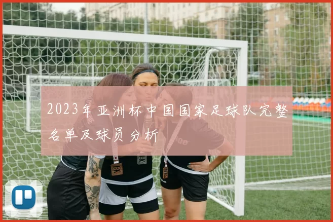 2023年亚洲杯中国国家足球队完整名单及球员分析