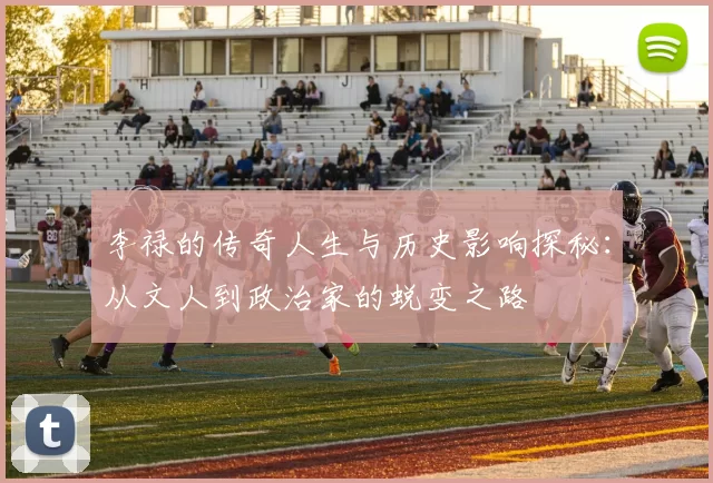 李禄的传奇人生与历史影响探秘：从文人到政治家的蜕变之路