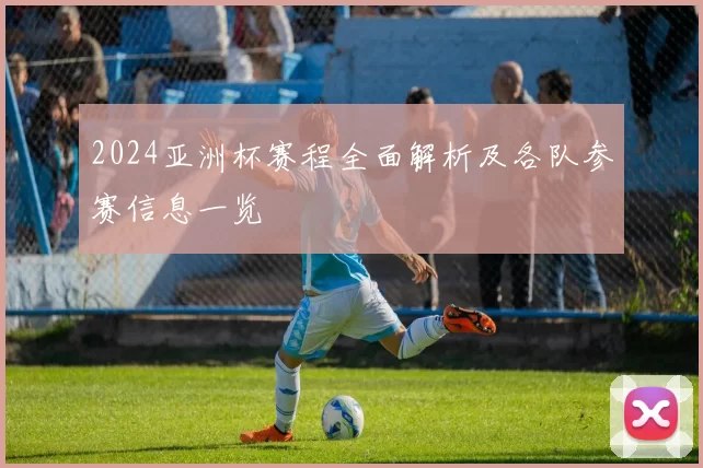 2024亚洲杯赛程全面解析及各队参赛信息一览