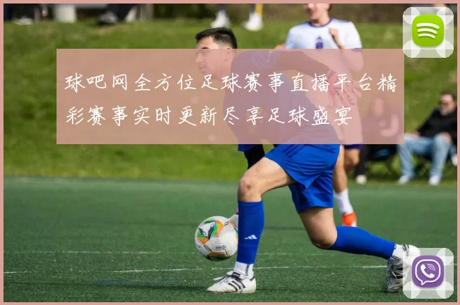 球吧网全方位足球赛事直播平台精彩赛事实时更新尽享足球盛宴
