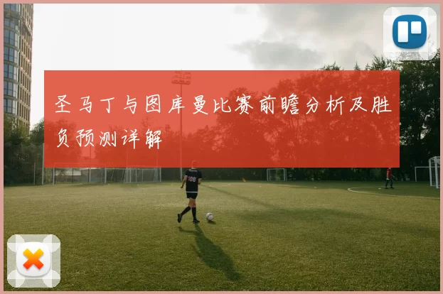 圣马丁与图库曼比赛前瞻分析及胜负预测详解