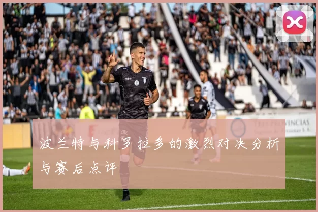 波兰特与科罗拉多的激烈对决分析与赛后点评